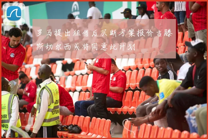 罗马提出租借后买断方案报价吉滕斯切尔西或将同意此计划