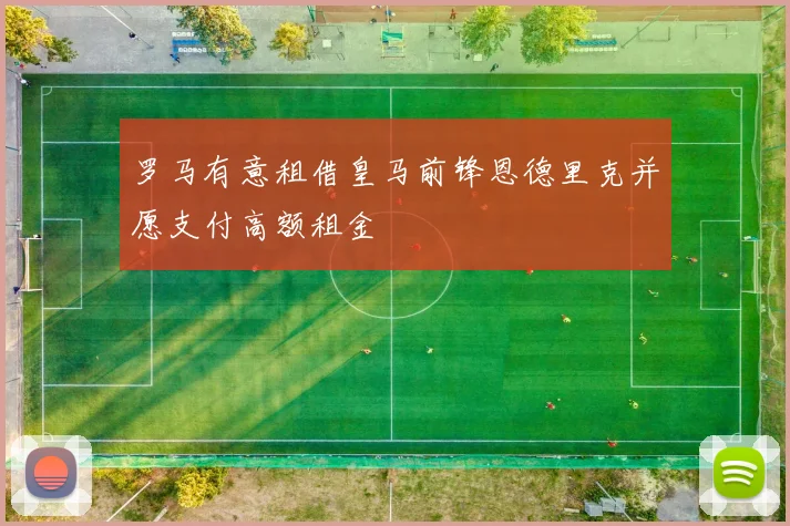 罗马有意租借皇马前锋恩德里克并愿支付高额租金